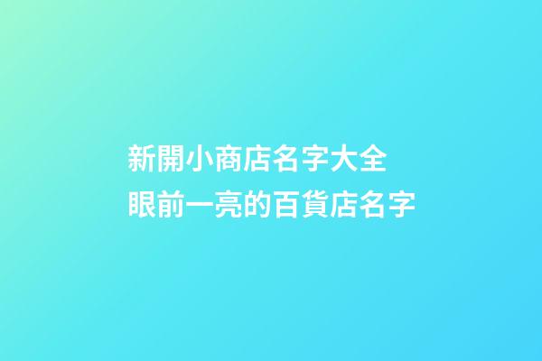新開小商店名字大全 眼前一亮的百貨店名字